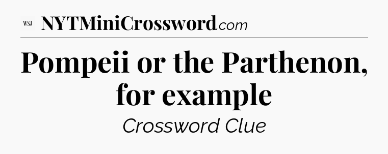 Pompeii or the Parthenon, for example - WSJ Crossword