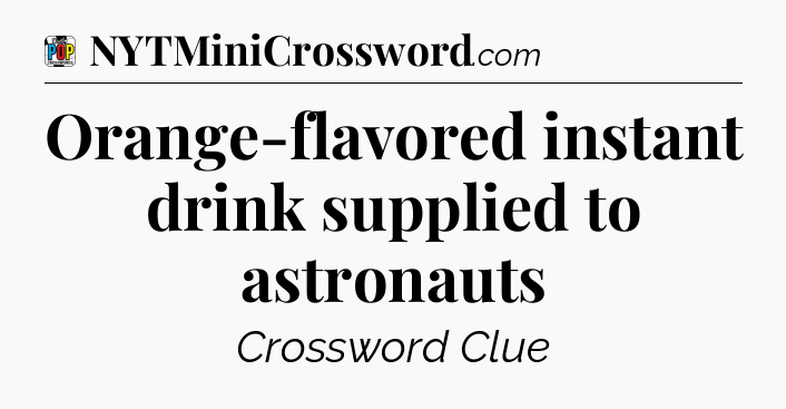 Orange-flavored instant drink supplied to astronauts Crossword Clue