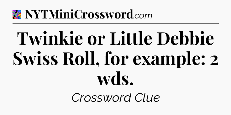 Twinkie or Little Debbie Swiss Roll, for example: 2 wds Crossword Clue