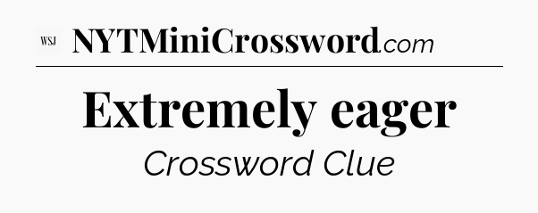 Extremely eager - WSJ Crossword
