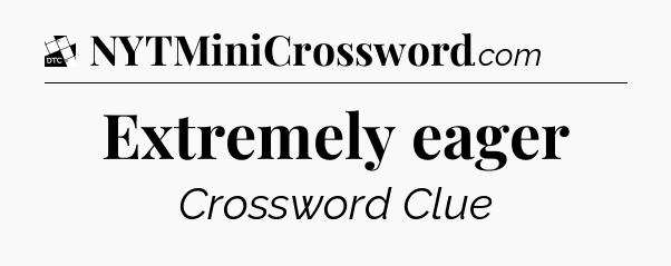Extremely eager - Daily Themed Classic Crossword