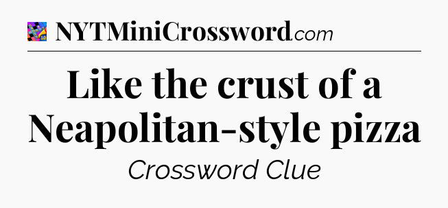Like the crust of a Neapolitan-style pizza Crossword Clue