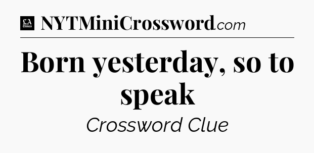 Born yesterday, so to speak - LA Times Crossword