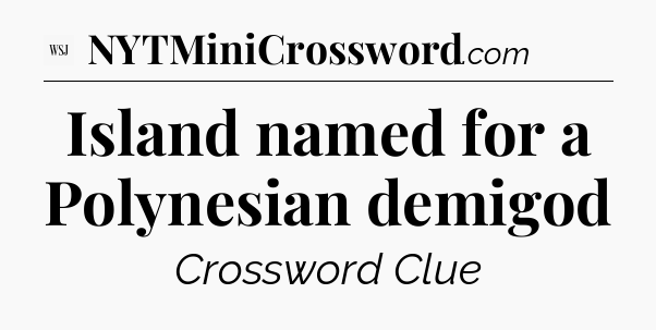 Island named for a Polynesian demigod - WSJ Crossword