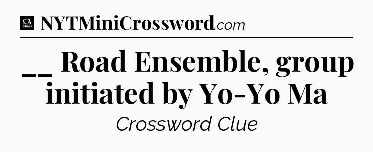 __ Road Ensemble, group initiated by Yo-Yo Ma - LA Times Crossword