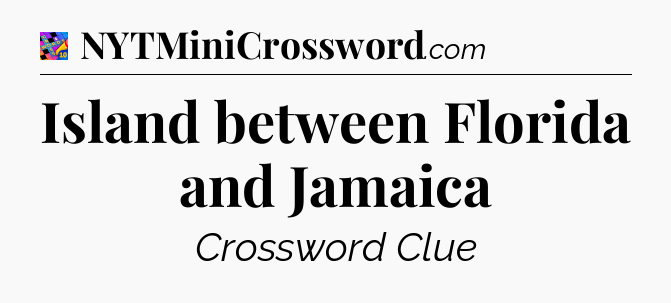 Island between Florida and Jamaica Crossword Clue