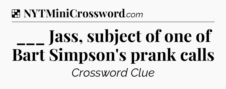Solution: ___ Jass, subject of one of Bart Simpson's prank calls - NYT Crossword