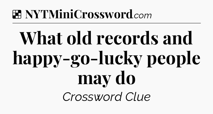 Solution: What old records and happy-go-lucky people may do - NYT Crossword
