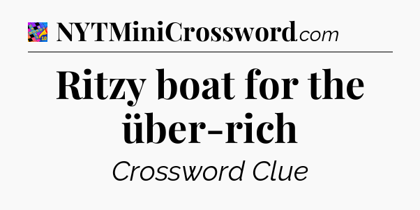 Ritzy boat for the über-rich Crossword Clue
