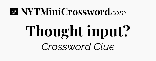 Thought input - LA Times Crossword