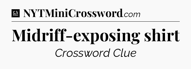 Midriff-exposing shirt - LA Times Crossword