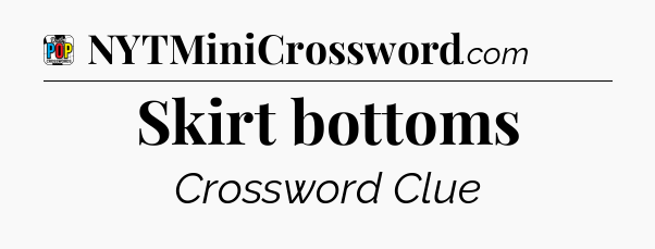 Skirt bottoms Crossword Clue