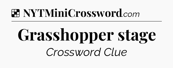 Solution: Grasshopper stage - NYT Crossword