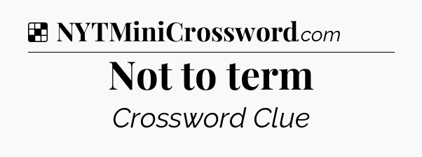 Solution: Not to term - NYT Crossword