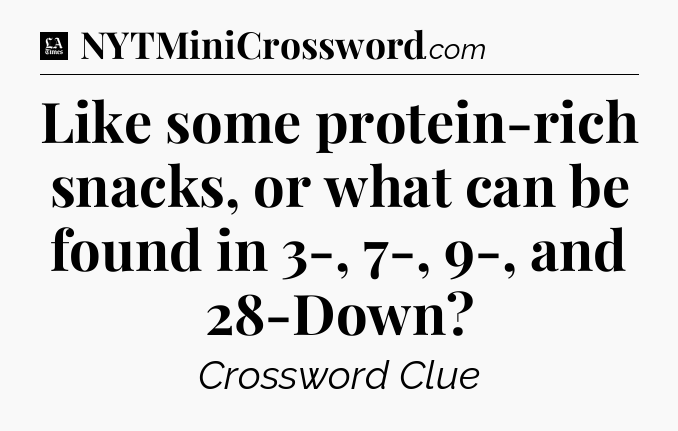 Like some protein-rich snacks, or what can be found in 3-, 7-, 9-, and 28-Down - LA Times Crossword