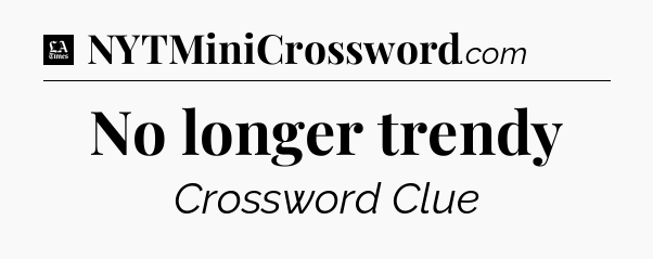 No longer trendy - LA Times Crossword