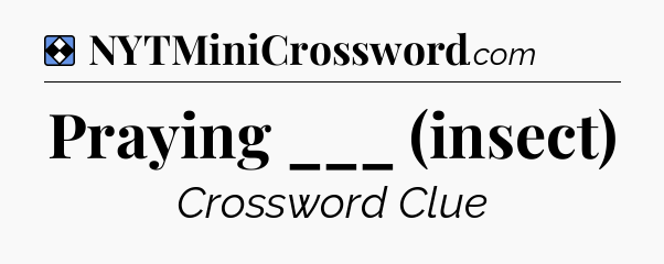 Solution: Praying ___ (insect) - NYT Mini Crossword