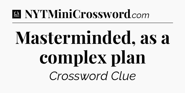Masterminded, as a complex plan - LA Times Crossword