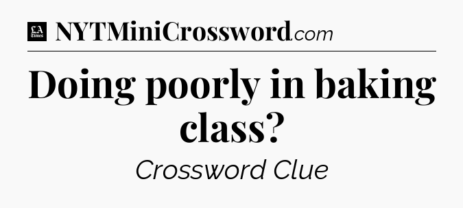 Doing poorly in baking class - LA Times Crossword