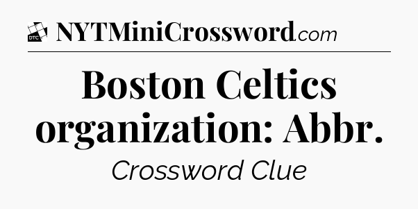 Boston Celtics organization: Abbr - Daily Themed Classic Crossword