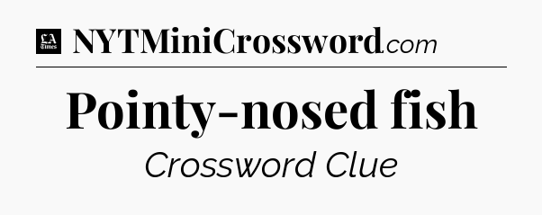 Pointy-nosed fish - LA Times Crossword