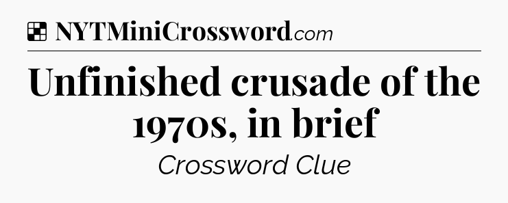 Solution: Unfinished crusade of the 1970s, in brief - NYT Crossword