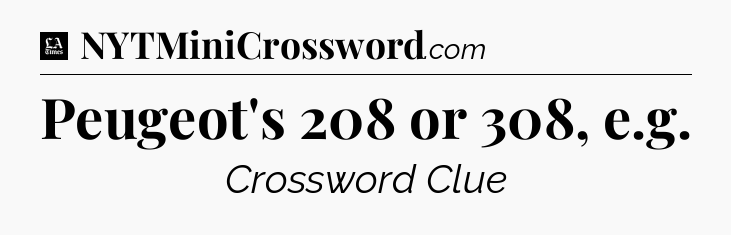 Peugeot's 208 or 308, e.g - LA Times Crossword