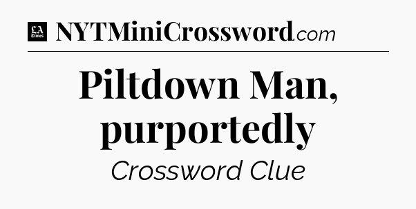 Piltdown Man, purportedly - LA Times Crossword