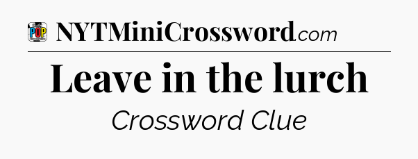 Leave in the lurch Crossword Clue