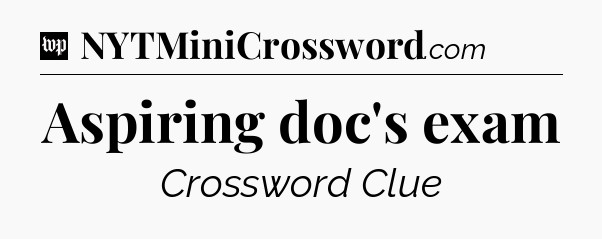 Aspiring doc's exam Crossword Clue