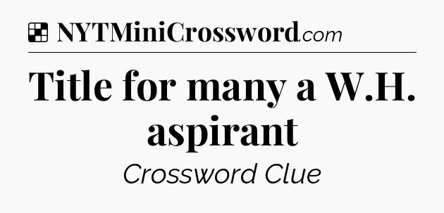 Solution: Title for many a W.H. aspirant - NYT Crossword
