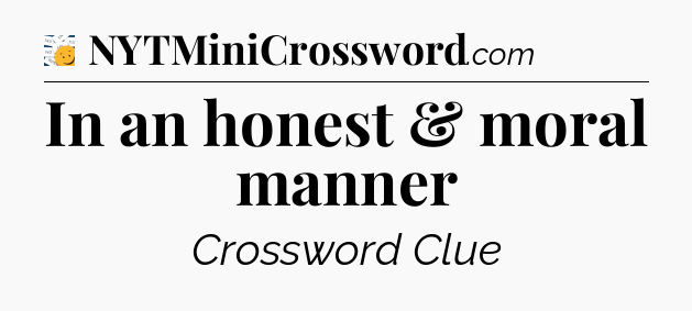 In an honest & moral manner - 7 Little Words