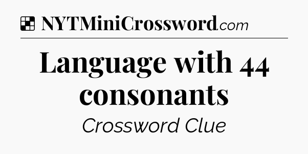 Solution: Language with 44 consonants - NYT Crossword