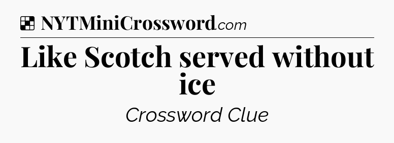 Solution: Like Scotch served without ice - NYT Crossword