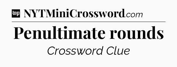 Penultimate rounds Crossword Clue