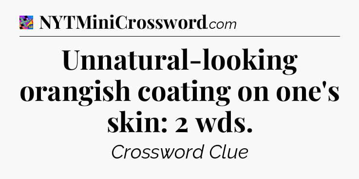 Unnatural-looking orangish coating on one's skin: 2 wds Crossword Clue