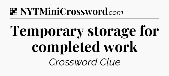 Solution: Temporary storage for completed work - NYT Crossword