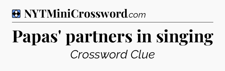 Solution: Papas' partners in singing - NYT Mini Crossword
