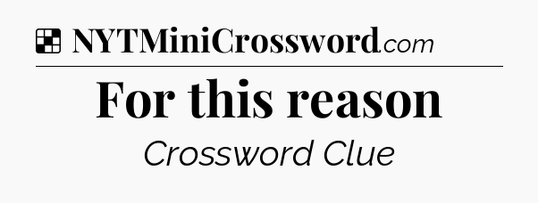 Solution: For this reason - NYT Crossword