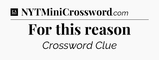 For this reason - LA Times Crossword
