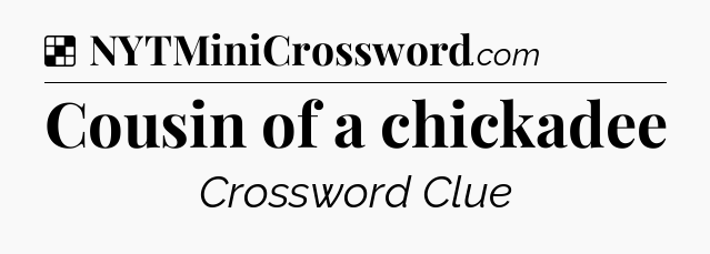 Solution: Cousin of a chickadee - NYT Crossword