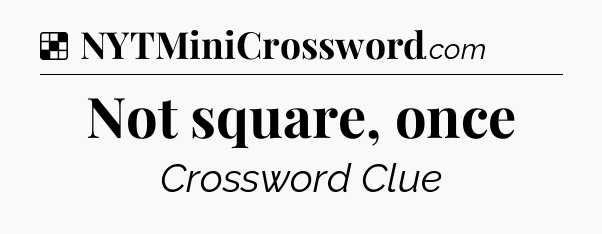 Solution: Not square, once - NYT Crossword
