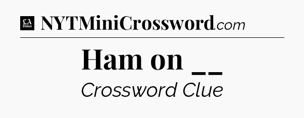 Ham on __ - LA Times Crossword