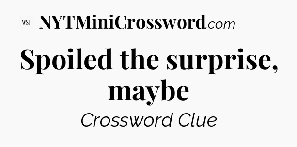 Spoiled the surprise, maybe - WSJ Crossword