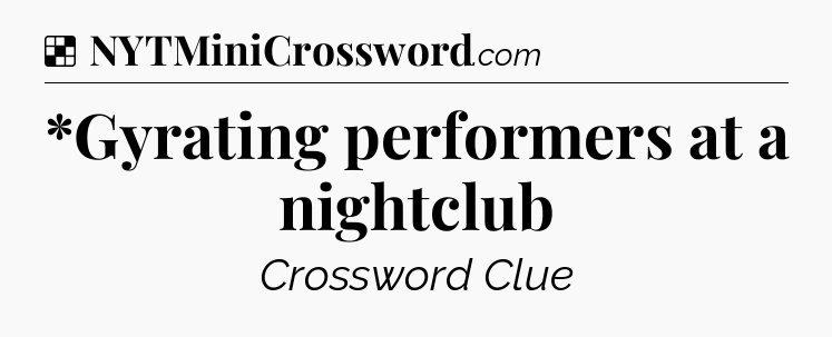 Solution: *Gyrating performers at a nightclub - NYT Crossword