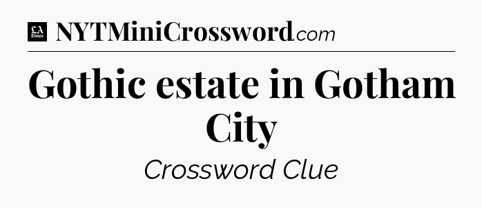 Gothic estate in Gotham City - LA Times Crossword