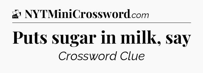 Puts sugar in milk, say - Daily Themed Classic Crossword