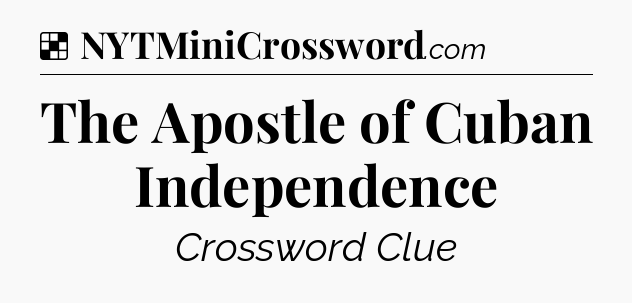 Solution: The Apostle of Cuban Independence - NYT Crossword