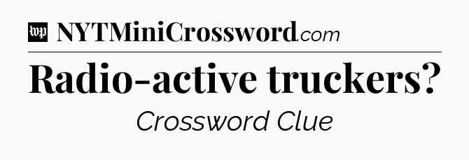 Radio-active truckers Crossword Clue