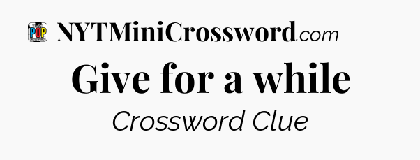 Give for a while Crossword Clue